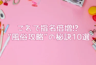 これで指名倍増⁉ “風俗攻略”の秘訣10選