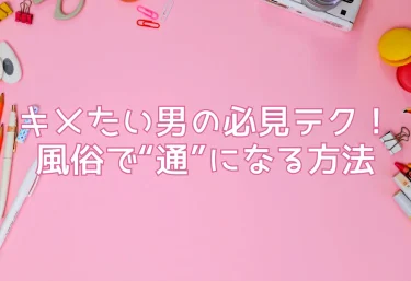 キメたい男の必見テク！風俗で“通”になる方法
