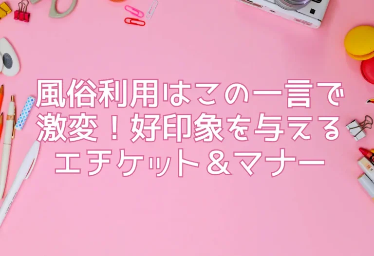 風俗利用はこの一言で激変！好印象を与えるエチケット＆マナー