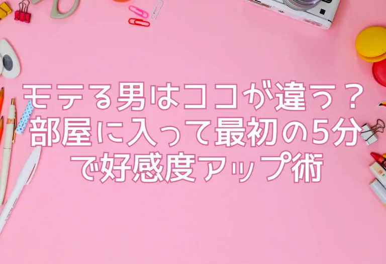 モテる男はココが違う？部屋に入って最初の5分で好感度アップ術