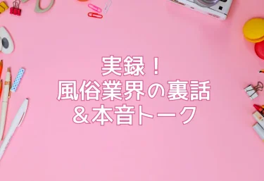 実録！風俗業界の裏話＆本音トーク