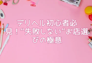 デリヘル初心者必見！“失敗しない”お店選びの極意