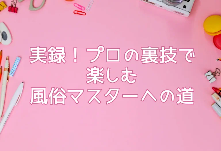 実録！プロの裏技で楽しむ風俗マスターへの道