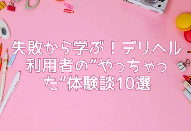 失敗から学ぶ!デリヘル利用者の“やっちゃった”体験談10選