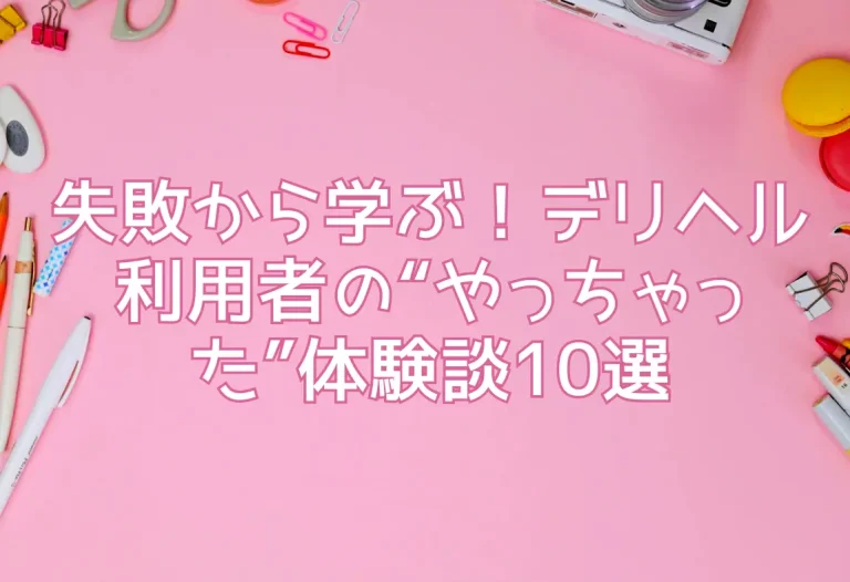 失敗から学ぶ！デリヘル利用者の“やっちゃった”体験談10選