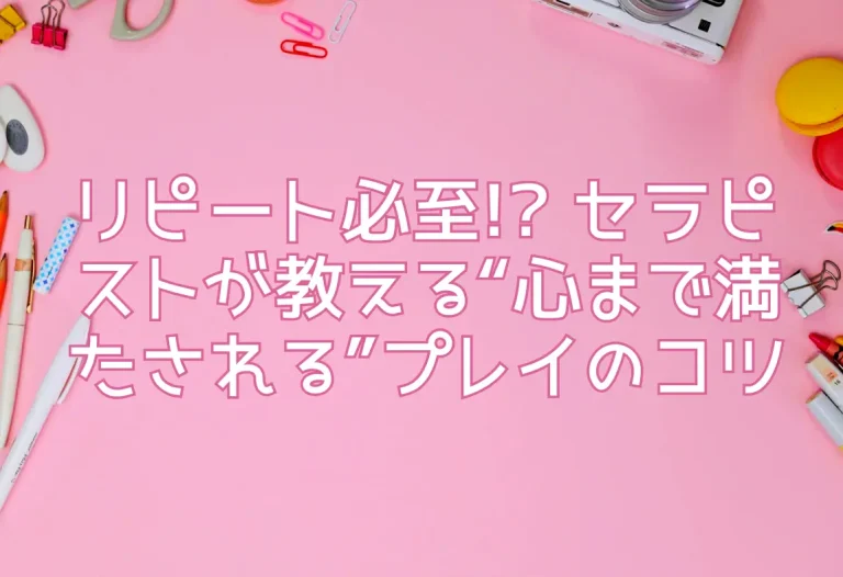 リピート必至!? セラピストが教える“心まで満たされる”プレイのコツ