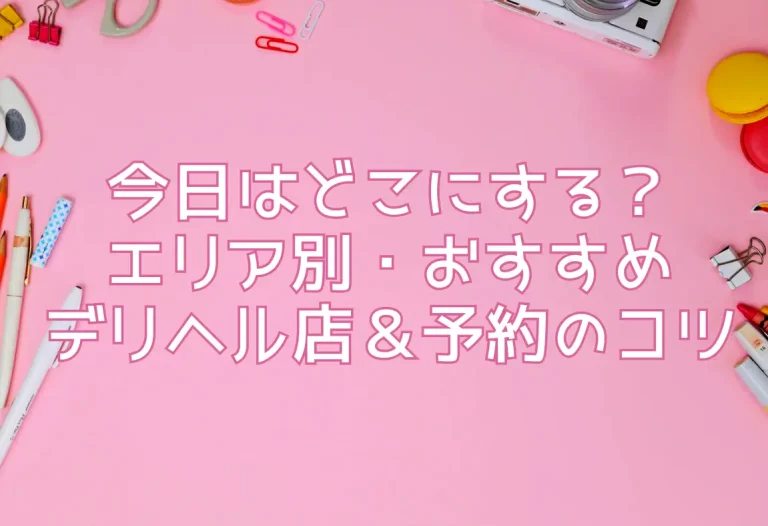 今日はどこにする？エリア別・おすすめデリヘル店＆予約のコツ