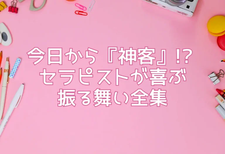 今日から『神客』!? セラピストが喜ぶ振る舞い全集