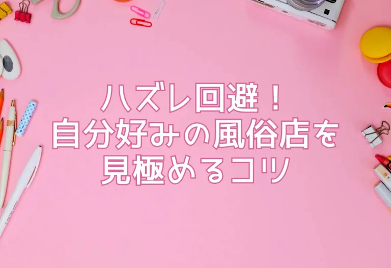 ハズレ回避！自分好みの風俗店を見極めるコツ