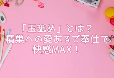 「玉舐め」とは？ 精巣への愛あるご奉仕で快感MAX！