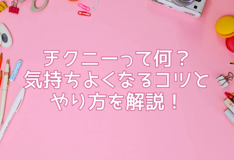 チクニーって何？気持ちよくなるコツとやり方を解説！