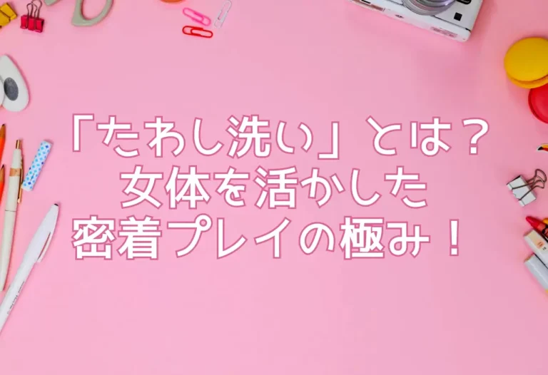 「たわし洗い」とは？ 女体を活かした密着プレイの極み！