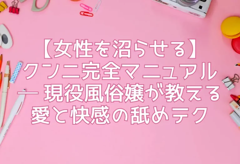 【女性を沼らせる】クンニ完全マニュアル ─ 現役風俗嬢が教える愛と快感の舐めテク