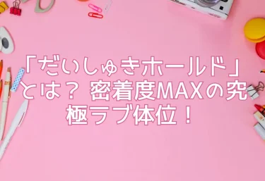 「だいしゅきホールド」とは？ 密着度MAXの究極ラブ体位！