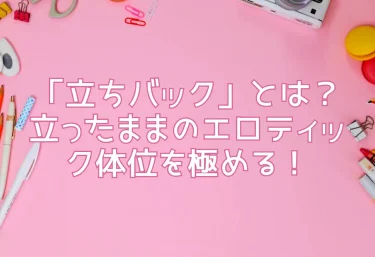 「立ちバック」とは？ 立ったままのエロティック体位を極める！