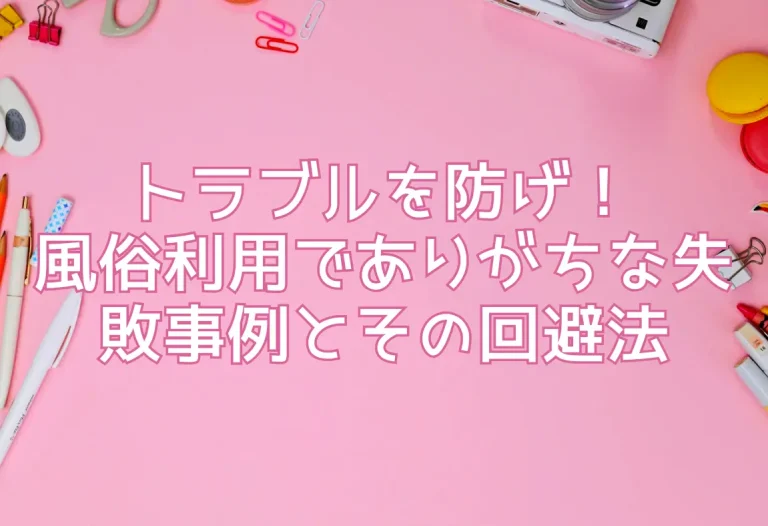 トラブルを防げ！風俗利用でありがちな失敗事例とその回避法