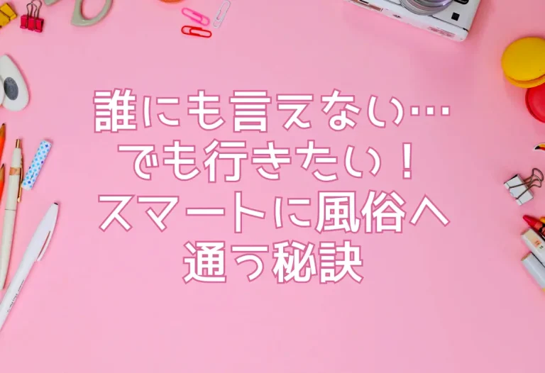 誰にも言えない…でも行きたい！スマートに風俗へ通う秘訣