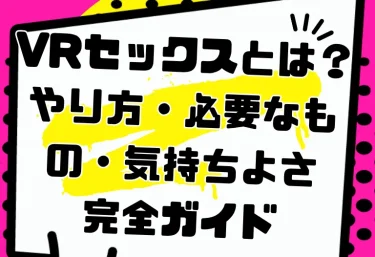 VRセックスとは？やり方・必要なもの・気持ちよさを上げるコツを完全ガイド｜初心者向けおすすめVR作品も紹介【2026年版】