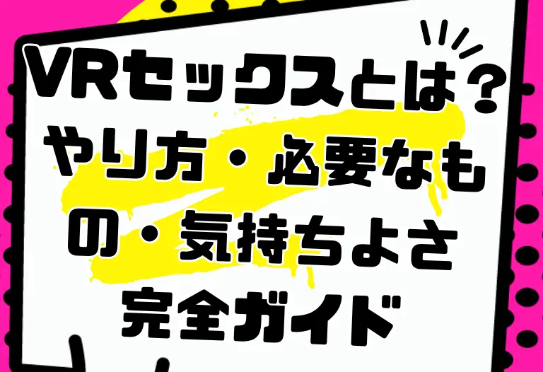 VRセックスとは？やり方・必要なもの・気持ちよさを上げるコツを完全ガイド｜初心者向けおすすめVR作品も紹介【2026年版】