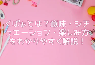 くぱぁとは？意味・シチュエーション・楽しみ方をわかりやすく解説！