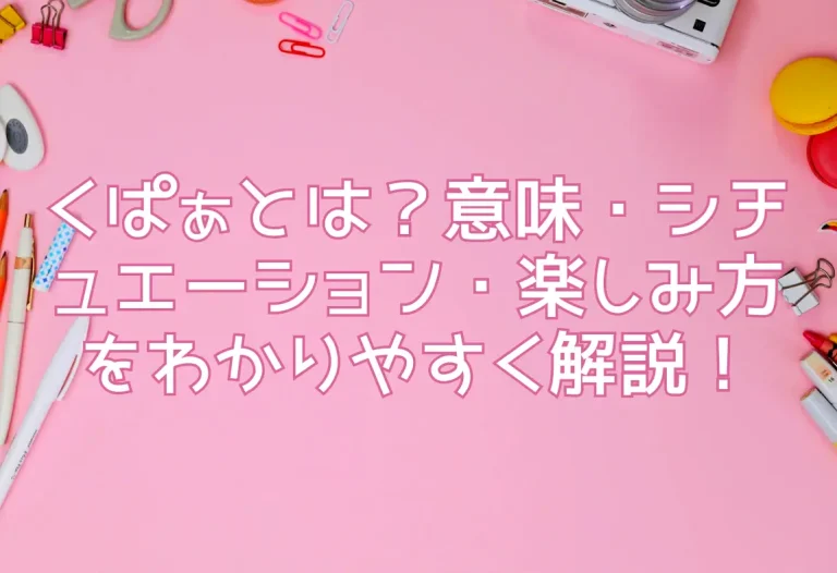 くぱぁとは？意味・シチュエーション・楽しみ方をわかりやすく解説！