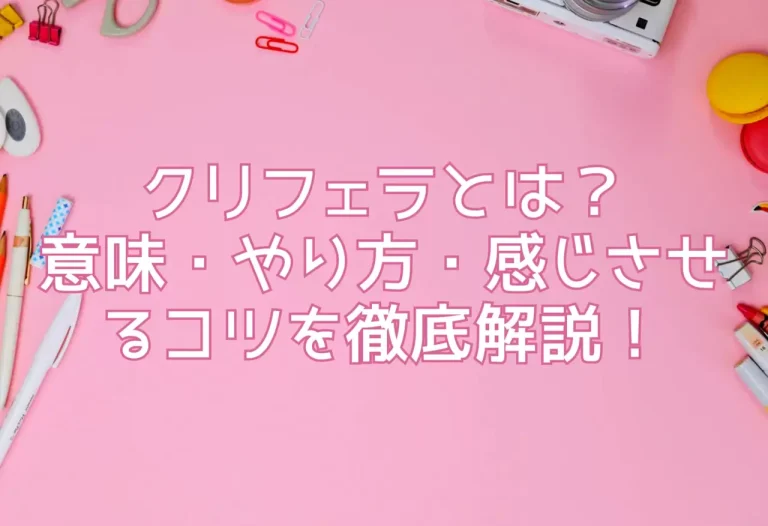クリフェラとは？意味・やり方・感じさせるコツを徹底解説！