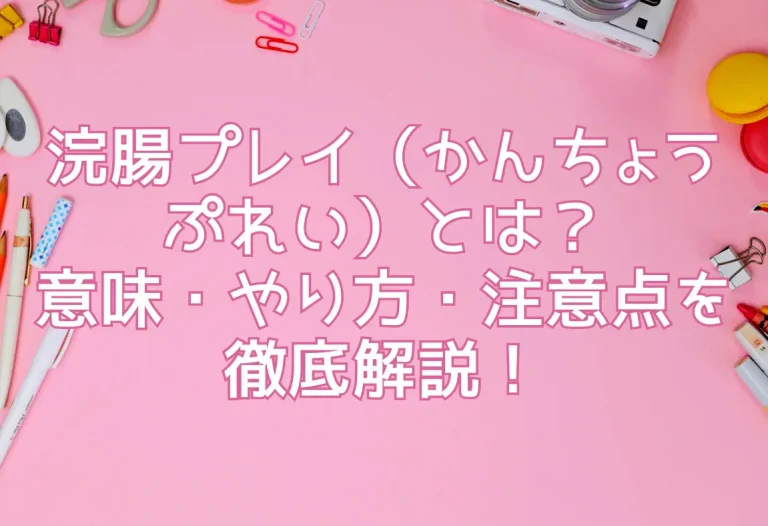 浣腸プレイ（かんちょうぷれい）とは？意味・やり方・注意点を徹底解説！