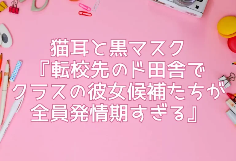 猫耳と黒マスク『転校先のド田舎でクラスの彼女候補たちが全員発情期すぎる』