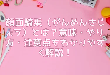 顔面騎乗（がんめんきじょう）とは？意味・やり方・注意点をわかりやすく解説！