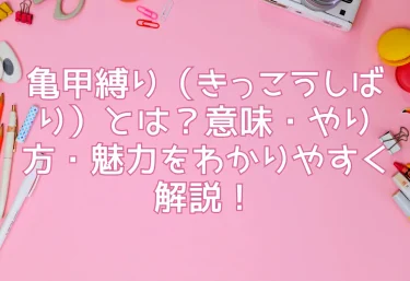 亀甲縛り（きっこうしばり）とは？意味・やり方・魅力をわかりやすく解説！