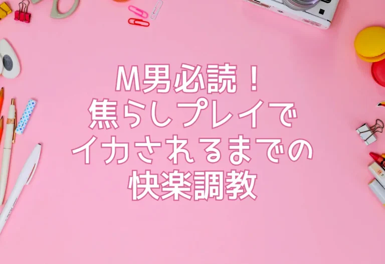 M男必読！焦らしプレイでイカされるまでの快楽調教