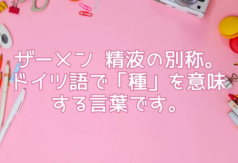 ザーメン 精液の別称。ドイツ語で「種」を意味する言葉です。