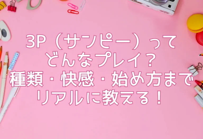 3P（サンピー）ってどんなプレイ？種類・快感・始め方までリアルに教える！