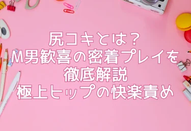 尻コキとは？M男歓喜の密着プレイを徹底解説【極上ヒップの快楽責め】