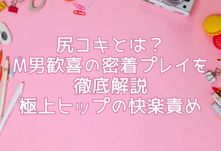 尻コキとは？M男歓喜の密着プレイを徹底解説【極上ヒップの快楽責め】
