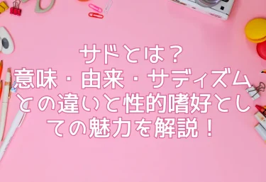 サドとは？意味・由来・サディズムとの違いと性的嗜好としての魅力を解説！