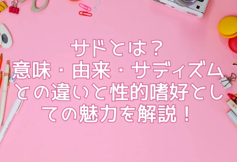 サドとは？意味・由来・サディズムとの違いと性的嗜好としての魅力を解説！