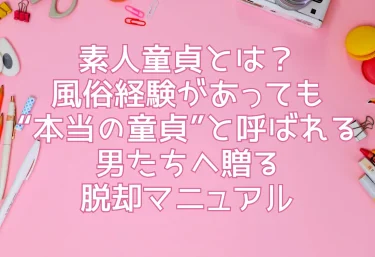 素人童貞とは？風俗経験があっても“本当の童貞”と呼ばれる男たちへ贈る脱却マニュアル