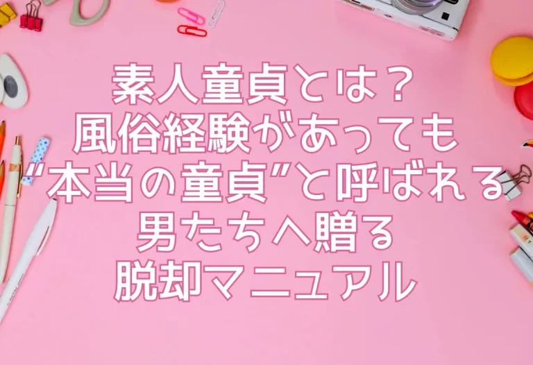 素人童貞とは？風俗経験があっても“本当の童貞”と呼ばれる男たちへ贈る脱却マニュアル