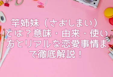 竿姉妹(さおしまい)とは?意味・由来・使い方とリアルな恋愛事情まで徹底解説!