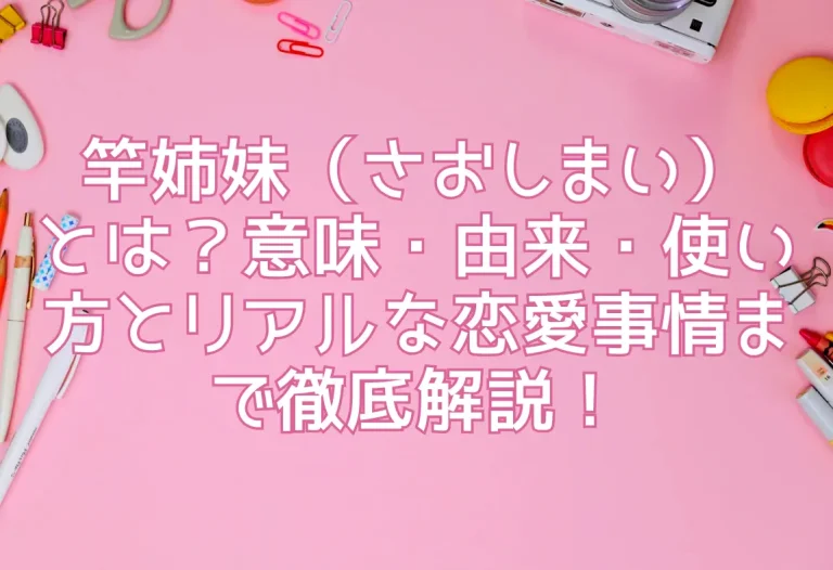 竿姉妹（さおしまい）とは？意味・由来・使い方とリアルな恋愛事情まで徹底解説！