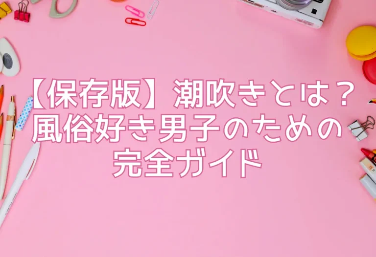 【保存版】潮吹きとは？風俗好き男子のための完全ガイド