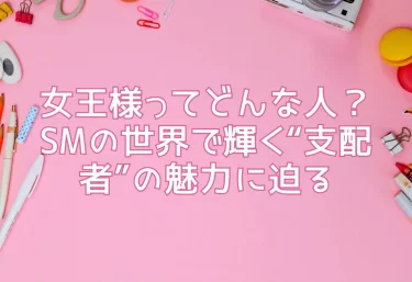 女王様ってどんな人？SMの世界で輝く“支配者”の魅力に迫る