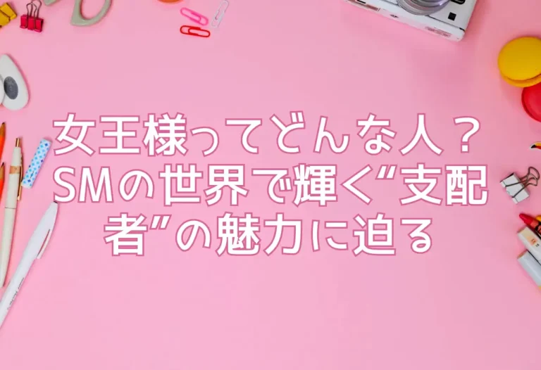 女王様ってどんな人？SMの世界で輝く“支配者”の魅力に迫る