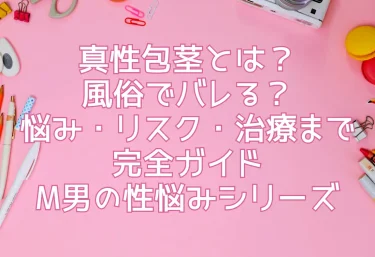 真性包茎とは？風俗でバレる？悩み・リスク・治療まで完全ガイド【M男の性悩みシリーズ】