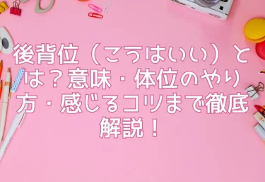 後背位（こうはいい）とは？意味・体位のやり方・感じるコツまで徹底解説！