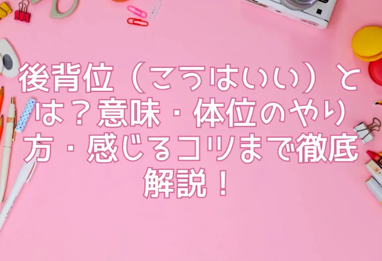 後背位（こうはいい）とは？意味・体位のやり方・感じるコツまで徹底解説！