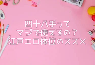 四十八手ってマジで使えるの？江戸エロ体位のススメ