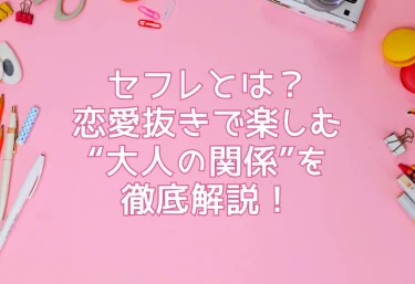 セフレとは？恋愛抜きで楽しむ“大人の関係”を徹底解説！