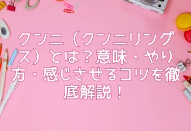 クンニ（クンニリングス）とは？意味・やり方・感じさせるコツを徹底解説！